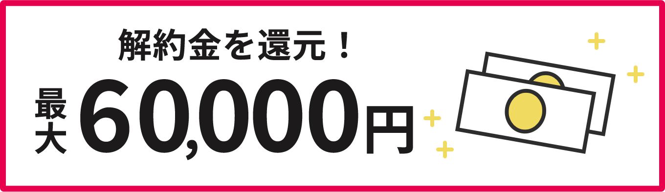 解約金を還元！ 最大60,000円