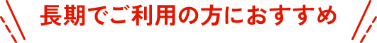 長期でご利用の方におすすめ