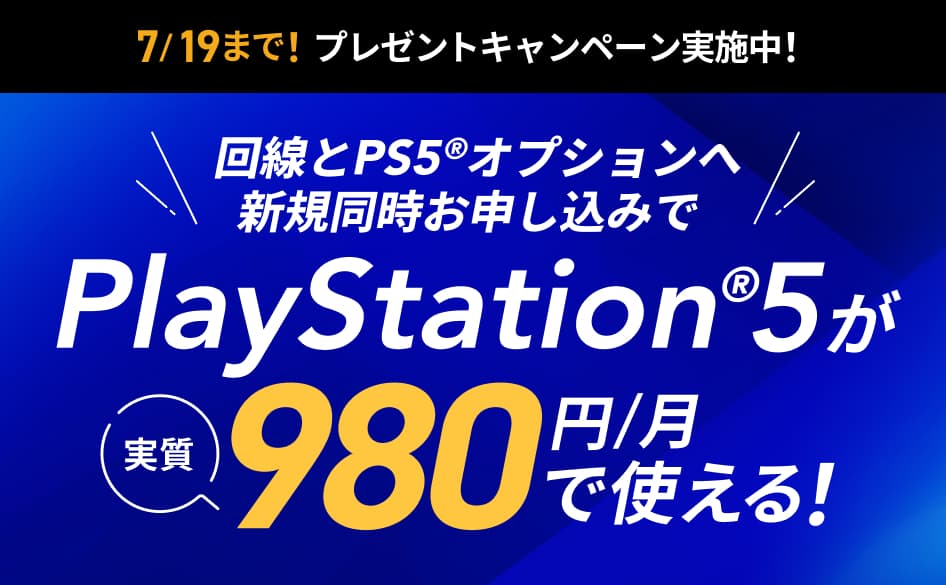 7/19まで！プレゼントキャンペーン実施中！回線とPS5®オプションへ新規同時お申し込みでPlayStation®5が実質980円/月で使える！