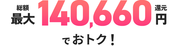 総額最大140,660円還元でおトク！