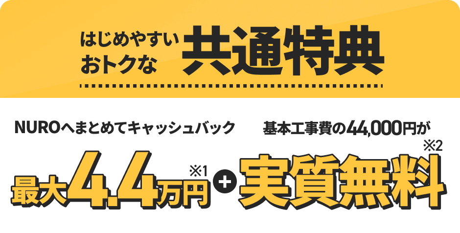 はじめやすいおトクな共通特典 NUROへまとめてキャッシュバック 最大4.4万円＋実質無料