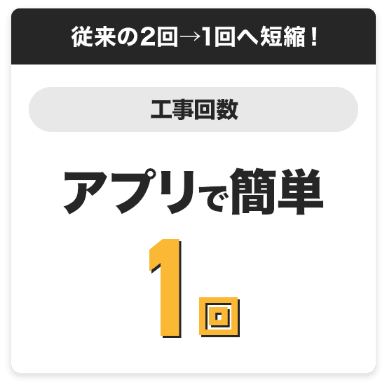 従来の2回から1回へ短縮！工事回数アプリで簡単1回