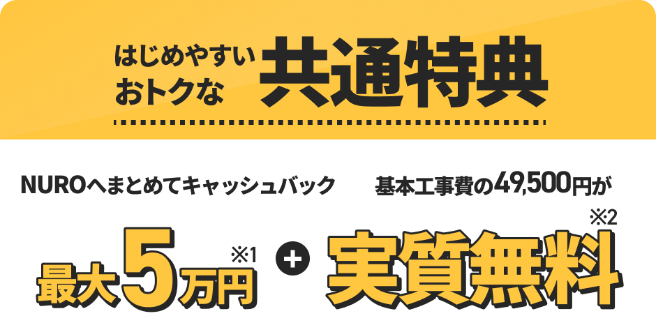 はじめやすいおトクな共通特典 NUROへまとめてキャッシュバック最大5万円プラス基本工事費の49,500円が実質無料