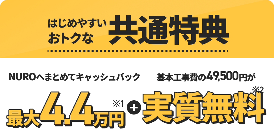はじめやすいおトクな共通特典 NUROへまとめてキャッシュバック最大4.4万円プラス基本工事費の49,500円が実質無料
