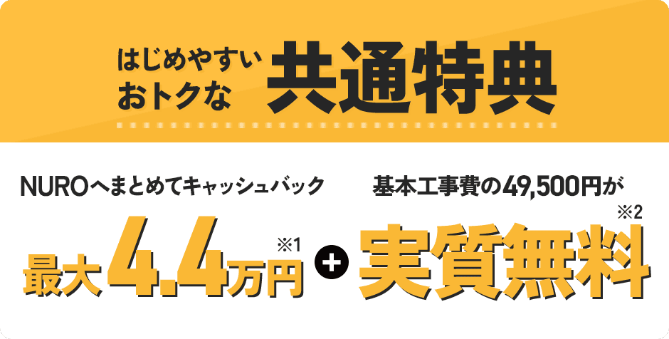 はじめやすいおトクな共通特典 NUROへまとめてキャッシュバック最大4.4万円プラス基本工事費の49,500円が実質無料