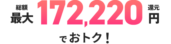 総額最大172,220円還元でおトク！