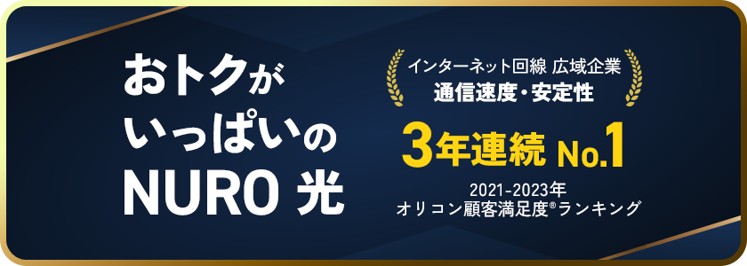 おトクが いっぱいの NURO 光 インターネット回線 広域企業 通信速度・安定性 3年連続 No.1 2021-2023年 オリコン顧客満足度®︎ランキング