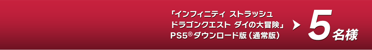 「インフィニティ ストラッシュ ドラゴンクエスト ダイの大冒険」 PS5TM  ダウンロード版（通常版）→5名様