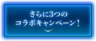 さらに3つの コラボキャンペーン！