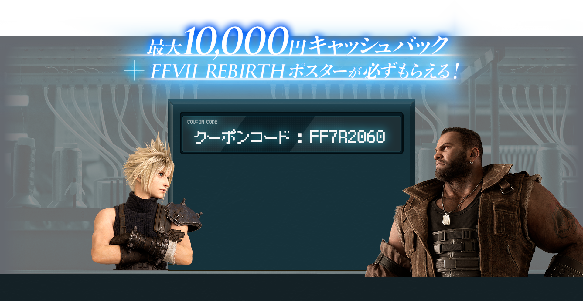 最大10,000 円キャッシュバック +FFVII REBIRTH ポスターが必ずもらえる！