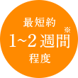 最短約1～2ヶ月※程度