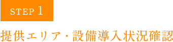 STEP1 提供エリア・設備導入状況確認