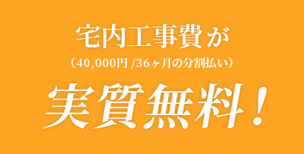 宅内工事費（40,000円/36ヶ月の分割払い）が実質無料！