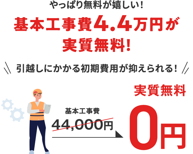 やっぱり無料が嬉しい！ 基本工事費4.4万円が実質無料！ 引越しにかかる初期費用が抑えられる！