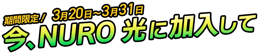 期間限定！  3月20日～3月31日 今、NURO 光に加入して