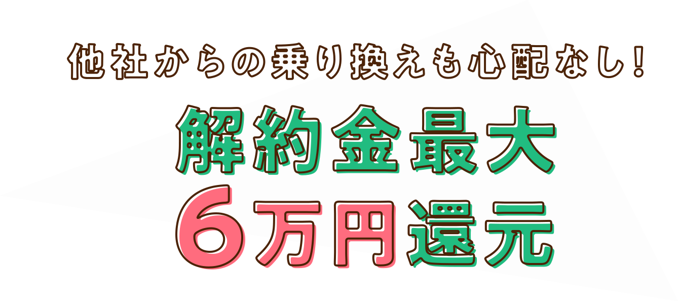 他社からの乗り換えも心配なし!解約金最大6万円還元