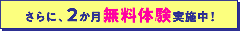 さらに、2か月無料体験実施中!