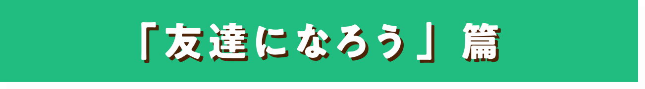 「友達になろう」篇