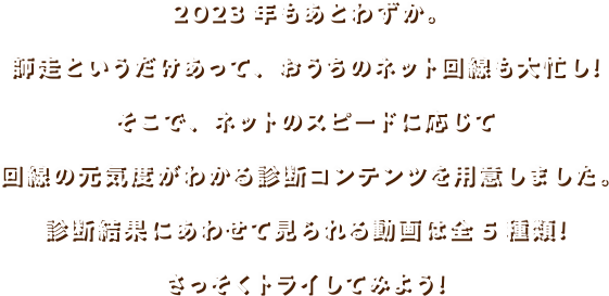 さて、そろそろあなたのおうちのインターネットの速度も気になってきたのではないでしょうか?そこで、プロジェクターくんやパソコンくんとの親密度でネットのスピードを測定できるコンテンツを用意しました。なんと、結果に応じて聞けるボイスは全30種類!さっそくトライしてみよう!