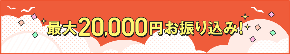 最大20,000円お振り込み！