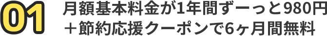 月額基本料金が1年間ずーっと980円 ＋特別応援クーポンで6ヶ月間無料