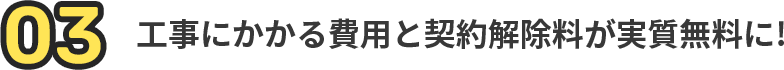 工事にかかる費用と契約解除料が実質無料に!