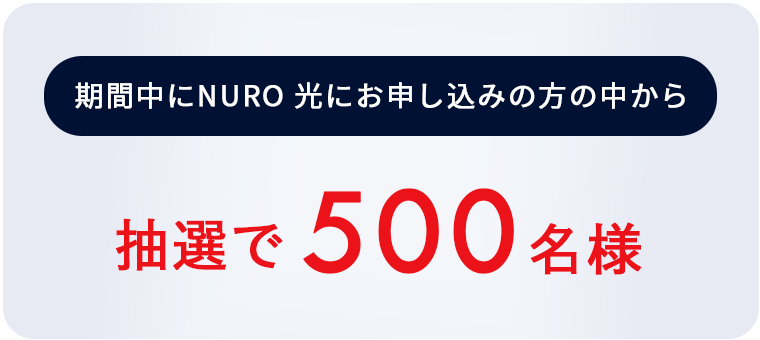期間中にNURO 光回線にお申し込みの方の中から抽選で500名様