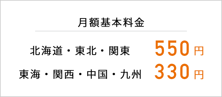 月額基本料金 北海道・関東:550円 東海・関西・中国・九州:330円